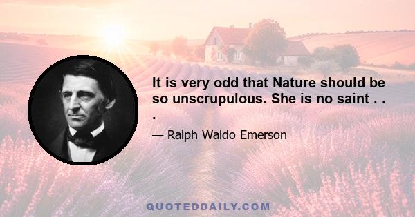 It is very odd that Nature should be so unscrupulous. She is no saint . . .