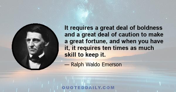 It requires a great deal of boldness and a great deal of caution to make a great fortune, and when you have it, it requires ten times as much skill to keep it.