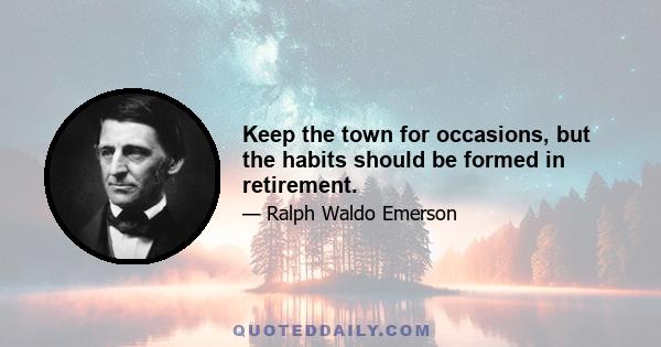 Keep the town for occasions, but the habits should be formed in retirement.