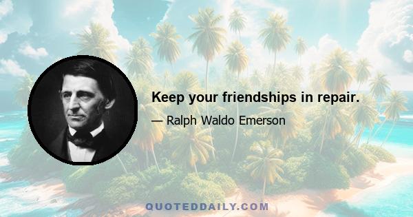 Keep your friendships in repair.