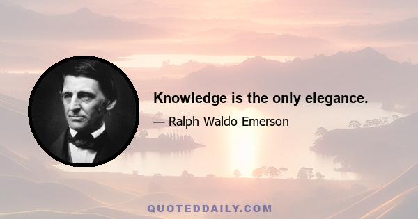 Knowledge is the only elegance.