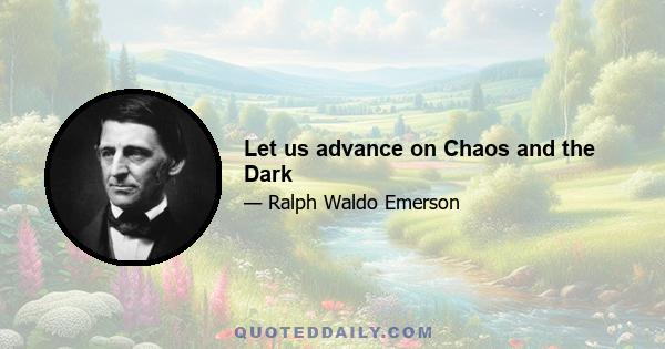 Let us advance on Chaos and the Dark