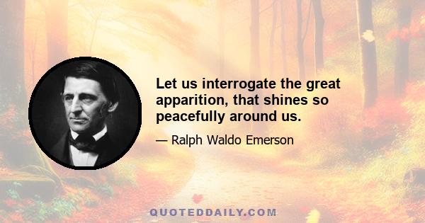 Let us interrogate the great apparition, that shines so peacefully around us.