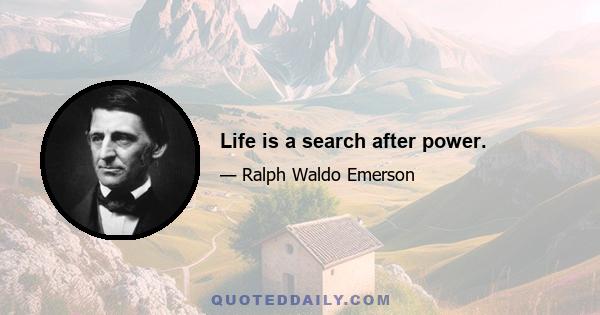 Life is a search after power.