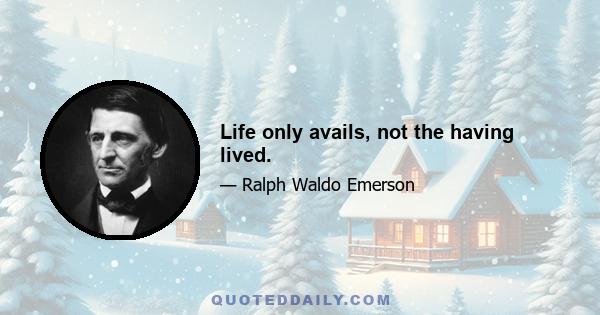 Life only avails, not the having lived.