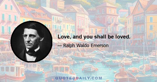 Love, and you shall be loved.