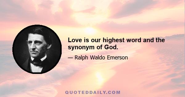 Love is our highest word and the synonym of God.