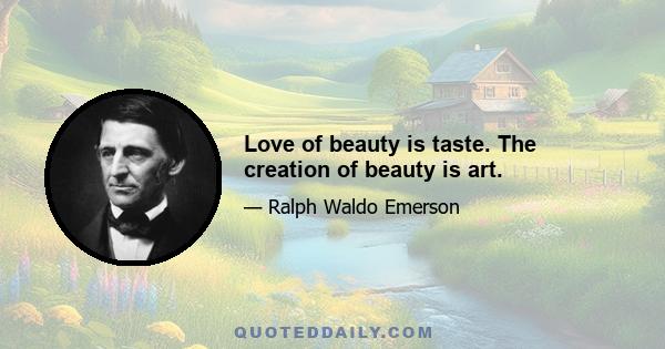 Love of beauty is taste. The creation of beauty is art.