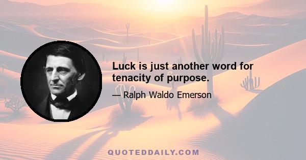 Luck is just another word for tenacity of purpose.