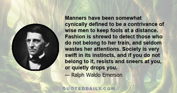 Manners have been somewhat cynically defined to be a contrivance of wise men to keep fools at a distance. Fashion is shrewd to detect those who do not belong to her train, and seldom wastes her attentions. Society is