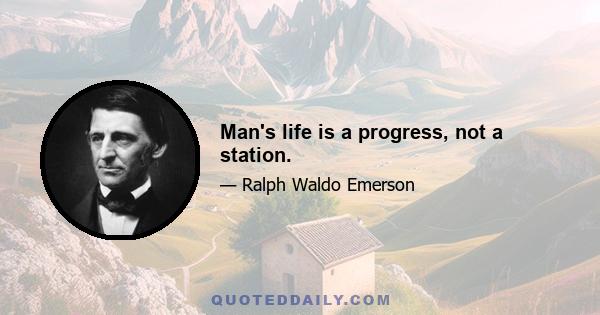 Man's life is a progress, not a station.