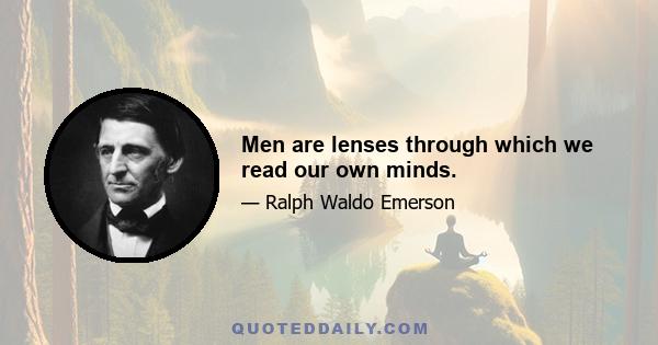 Men are lenses through which we read our own minds.