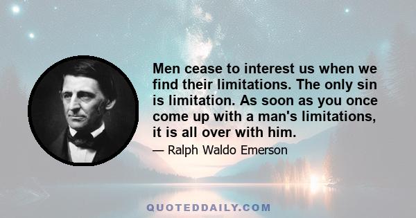 Men cease to interest us when we find their limitations. The only sin is limitation. As soon as you once come up with a man's limitations, it is all over with him.