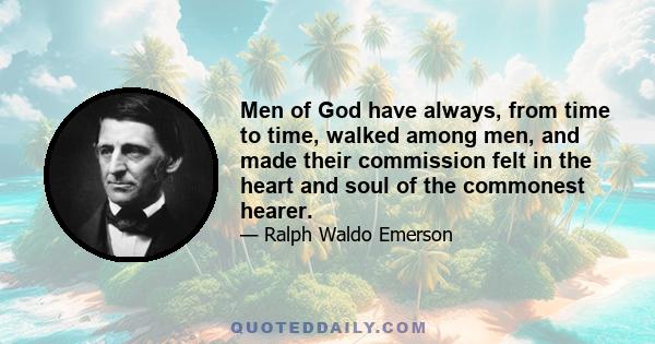 Men of God have always, from time to time, walked among men, and made their commission felt in the heart and soul of the commonest hearer.