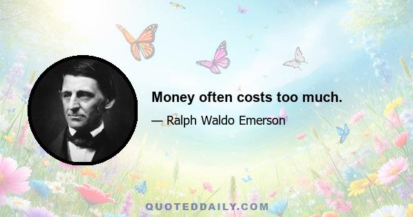 Money often costs too much.