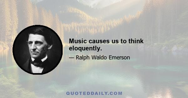 Music causes us to think eloquently.