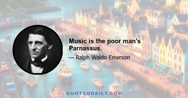 Music is the poor man's Parnassus.