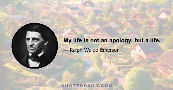 My life is not an apology, but a life.