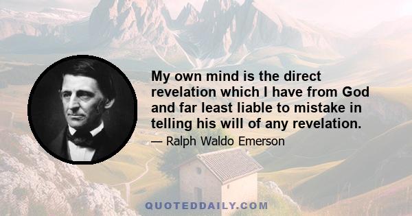 My own mind is the direct revelation which I have from God and far least liable to mistake in telling his will of any revelation.