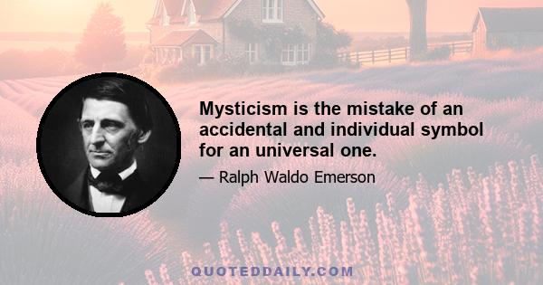 Mysticism is the mistake of an accidental and individual symbol for an universal one.