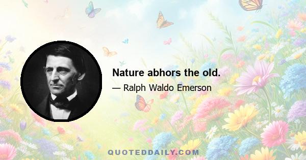 Nature abhors the old.