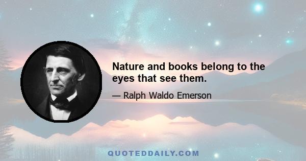 Nature and books belong to the eyes that see them.