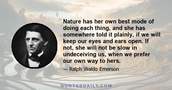 Nature has her own best mode of doing each thing, and she has somewhere told it plainly, if we will keep our eyes and ears open. If not, she will not be slow in undeceiving us, when we prefer our own way to hers.