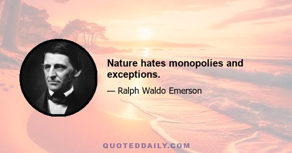 Nature hates monopolies and exceptions.