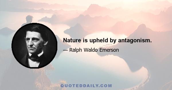 Nature is upheld by antagonism.