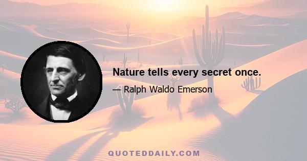 Nature tells every secret once.