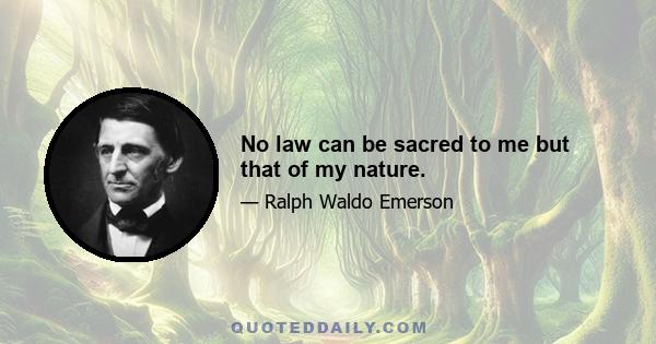 No law can be sacred to me but that of my nature.