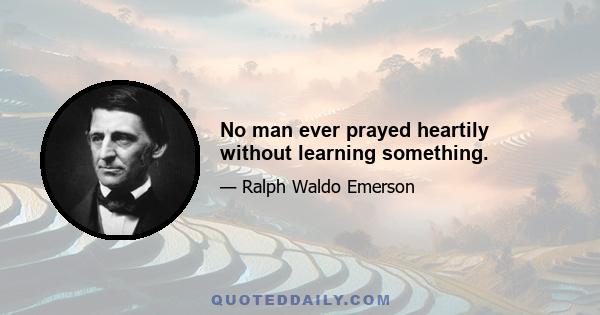 No man ever prayed heartily without learning something.