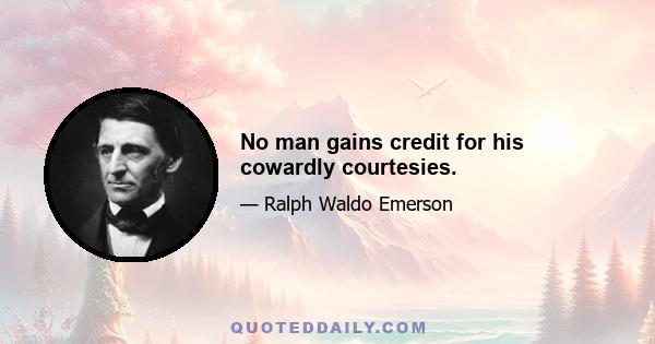 No man gains credit for his cowardly courtesies.