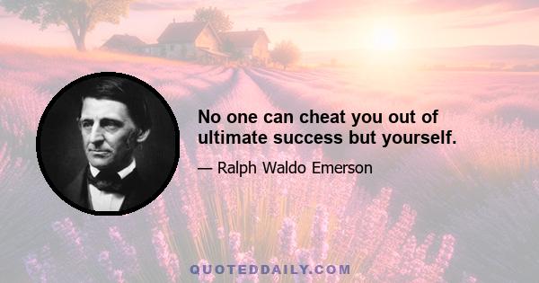 No one can cheat you out of ultimate success but yourself.