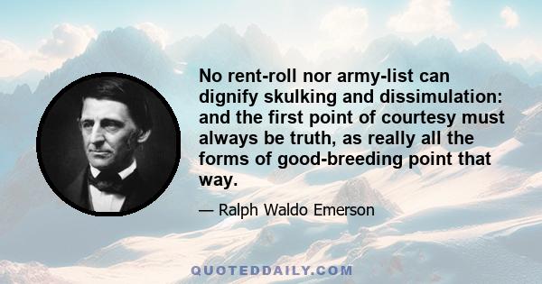 No rent-roll nor army-list can dignify skulking and dissimulation: and the first point of courtesy must always be truth, as really all the forms of good-breeding point that way.