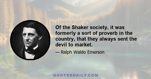 Of the Shaker society, it was formerly a sort of proverb in the country, that they always sent the devil to market.