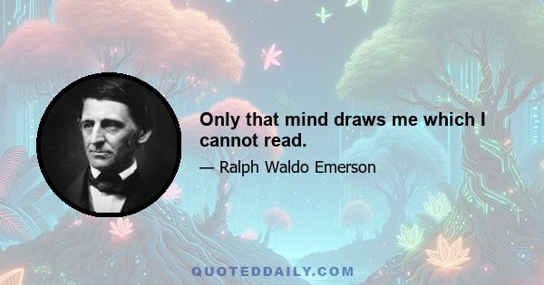 Only that mind draws me which I cannot read.