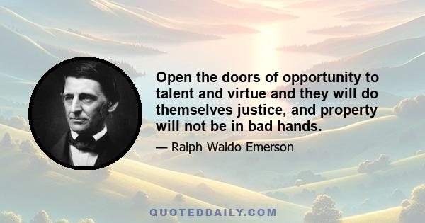 Open the doors of opportunity to talent and virtue and they will do themselves justice, and property will not be in bad hands.