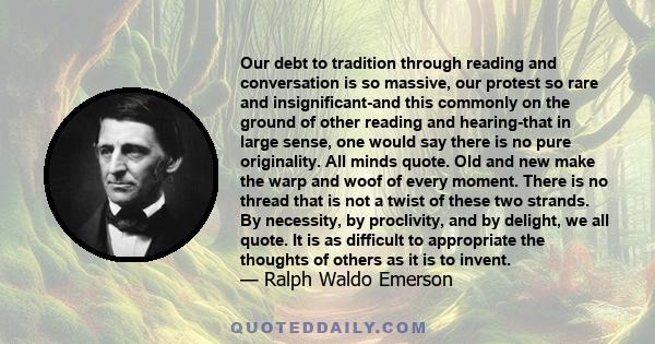 Our debt to tradition through reading and conversation is so massive, our protest so rare and insignificant-and this commonly on the ground of other reading and hearing-that in large sense, one would say there is no