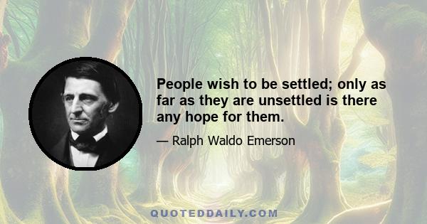 People wish to be settled; only as far as they are unsettled is there any hope for them.