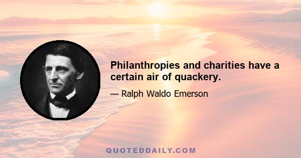 Philanthropies and charities have a certain air of quackery.