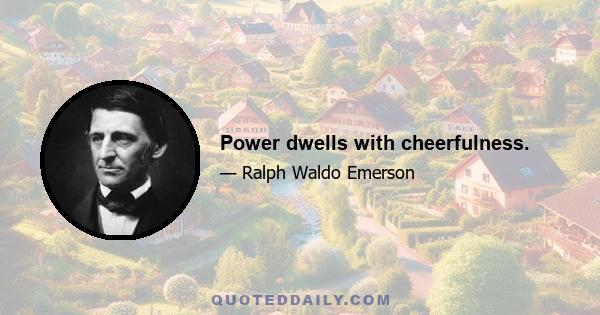 Power dwells with cheerfulness.