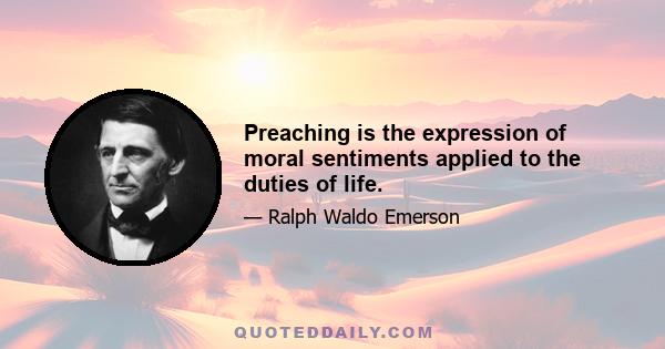 Preaching is the expression of moral sentiments applied to the duties of life.