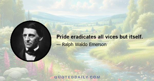 Pride eradicates all vices but itself.