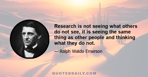 Research is not seeing what others do not see, it is seeing the same thing as other people and thinking what they do not.