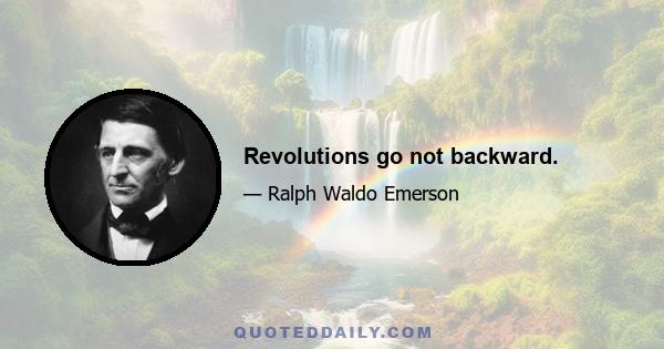 Revolutions go not backward.