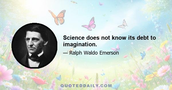 Science does not know its debt to imagination.