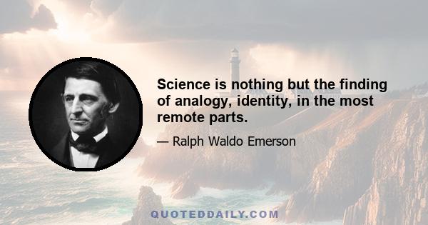 Science is nothing but the finding of analogy, identity, in the most remote parts.