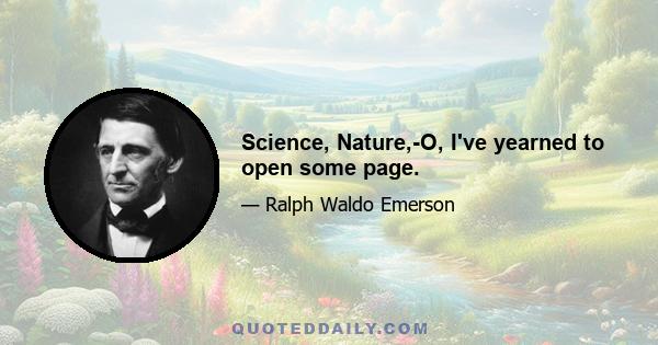 Science, Nature,-O, I've yearned to open some page.