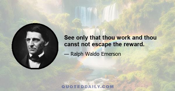 See only that thou work and thou canst not escape the reward.